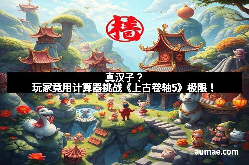 真汉子?玩家竟用计算器挑战《上古卷轴5》极限!