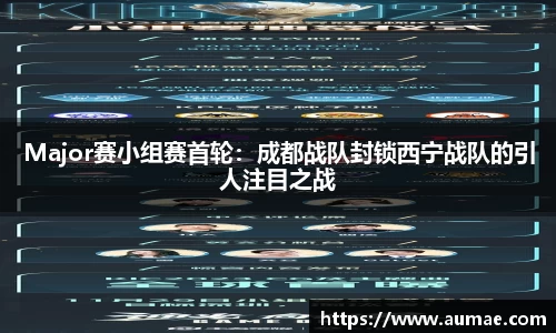 Major赛小组赛首轮：成都战队封锁西宁战队的引人注目之战