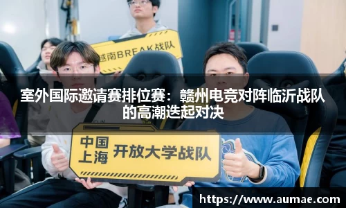 室外国际邀请赛排位赛：赣州电竞对阵临沂战队的高潮迭起对决